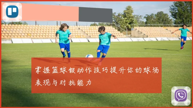 掌握篮球假动作技巧提升你的球场表现与对抗能力