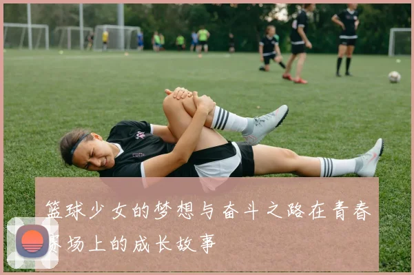 篮球少女的梦想与奋斗之路在青春赛场上的成长故事
