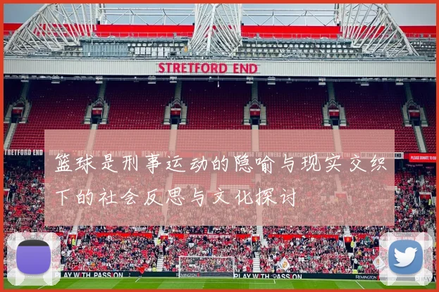 篮球是刑事运动的隐喻与现实交织下的社会反思与文化探讨