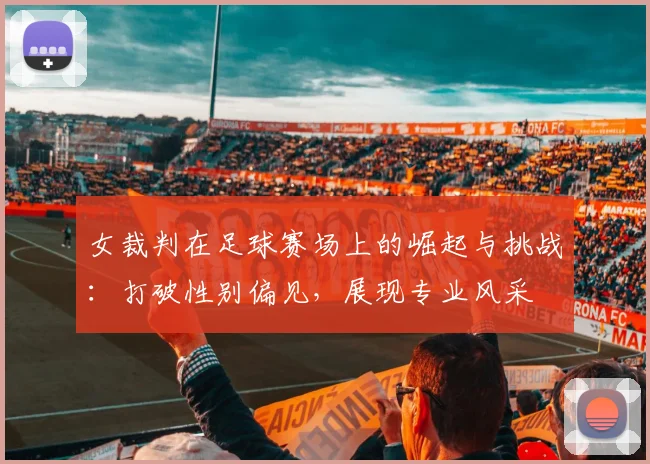 女裁判在足球赛场上的崛起与挑战：打破性别偏见，展现专业风采