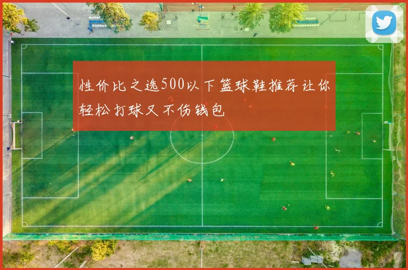 性价比之选500以下篮球鞋推荐让你轻松打球又不伤钱包