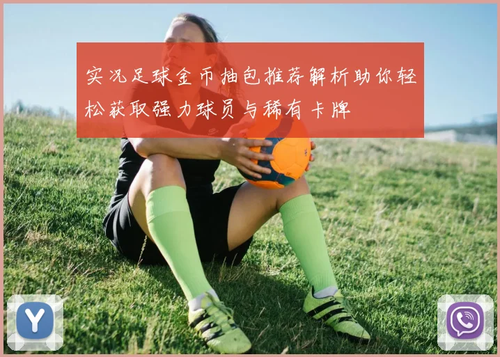实况足球金币抽包推荐解析助你轻松获取强力球员与稀有卡牌